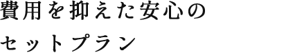 費用を抑えた安心のセットプラン